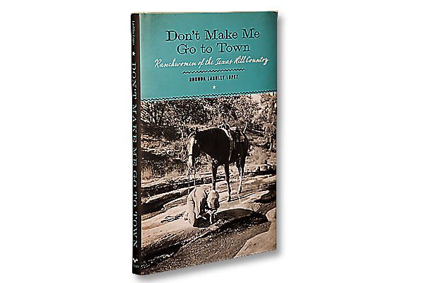 Don’t Make Me Go to Town: Ranchwomen of the Texas Hill Country