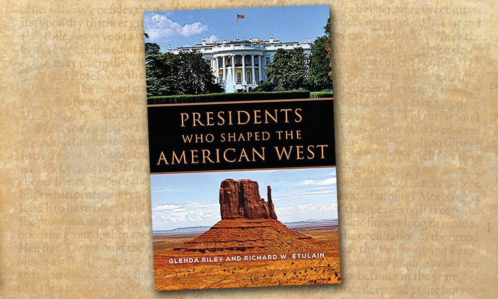 Presidents Who Shaped the American West Glenda Riley Richard Etulain True West Magazine